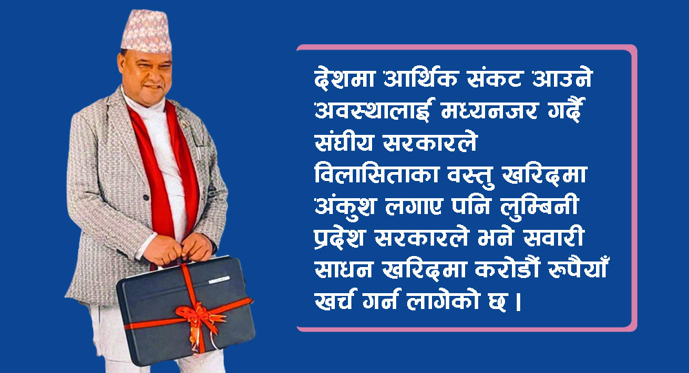 आर्थिक मितव्ययिताको धज्जी उडाउँदै लुम्बिनी सरकारले छुट्यायो सवारी साधन खरिदमा करोडौं बजेट